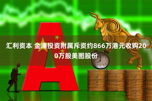 汇利资本 金涌投资附属斥资约866万港元收购200万股美图股份